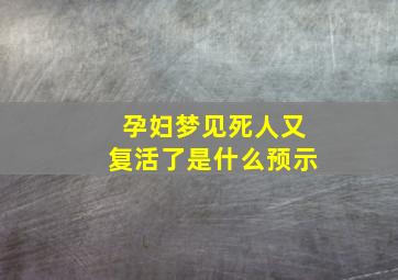 孕妇梦见死人又复活了是什么预示