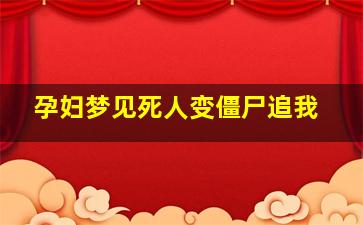 孕妇梦见死人变僵尸追我