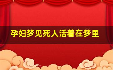 孕妇梦见死人活着在梦里