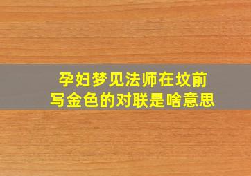 孕妇梦见法师在坟前写金色的对联是啥意思