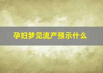 孕妇梦见流产预示什么