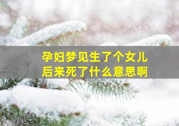 孕妇梦见生了个女儿后来死了什么意思啊