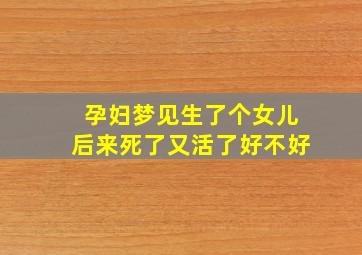 孕妇梦见生了个女儿后来死了又活了好不好