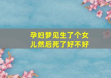 孕妇梦见生了个女儿然后死了好不好