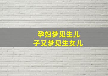 孕妇梦见生儿子又梦见生女儿