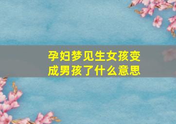 孕妇梦见生女孩变成男孩了什么意思