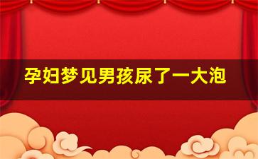 孕妇梦见男孩尿了一大泡