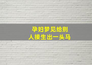 孕妇梦见给别人接生出一头马