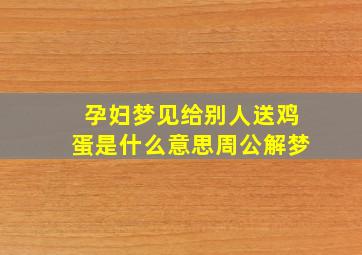 孕妇梦见给别人送鸡蛋是什么意思周公解梦