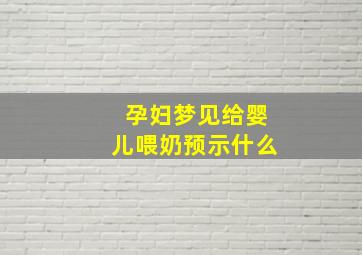 孕妇梦见给婴儿喂奶预示什么