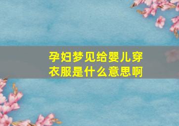 孕妇梦见给婴儿穿衣服是什么意思啊