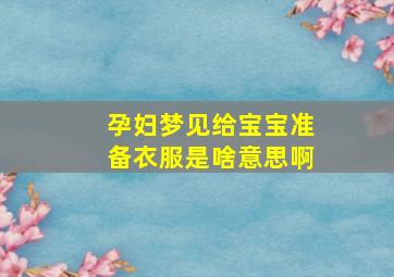 孕妇梦见给宝宝准备衣服是啥意思啊