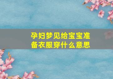 孕妇梦见给宝宝准备衣服穿什么意思