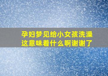 孕妇梦见给小女孩洗澡这意味着什么啊谢谢了