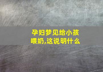 孕妇梦见给小孩喂奶,这说明什么