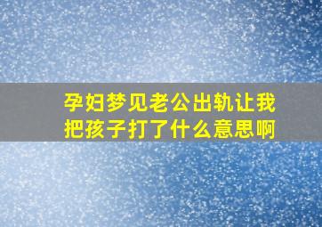 孕妇梦见老公出轨让我把孩子打了什么意思啊