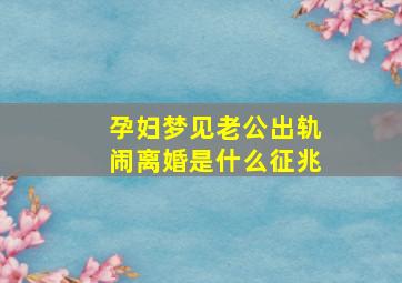 孕妇梦见老公出轨闹离婚是什么征兆