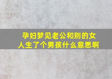 孕妇梦见老公和别的女人生了个男孩什么意思啊