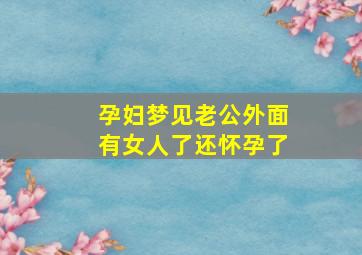 孕妇梦见老公外面有女人了还怀孕了