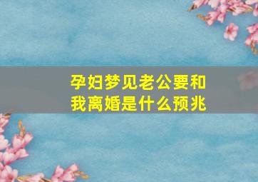 孕妇梦见老公要和我离婚是什么预兆