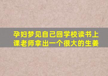 孕妇梦见自己回学校读书上课老师拿出一个很大的生姜