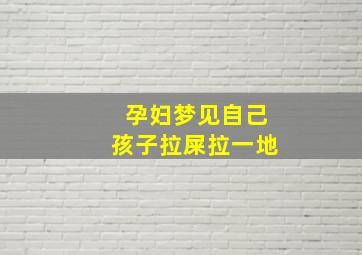 孕妇梦见自己孩子拉屎拉一地