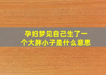 孕妇梦见自己生了一个大胖小子是什么意思