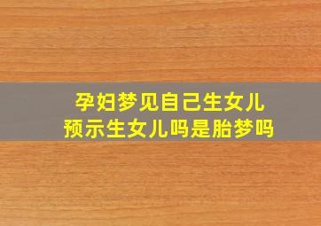 孕妇梦见自己生女儿预示生女儿吗是胎梦吗