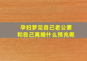 孕妇梦见自己老公要和自己离婚什么预兆呢