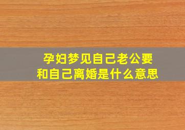 孕妇梦见自己老公要和自己离婚是什么意思