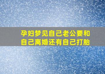 孕妇梦见自己老公要和自己离婚还有自己打胎