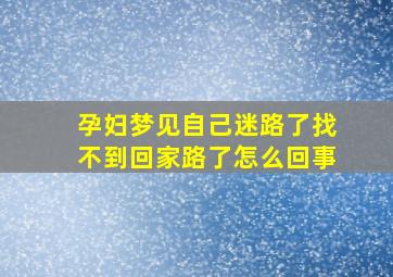 孕妇梦见自己迷路了找不到回家路了怎么回事