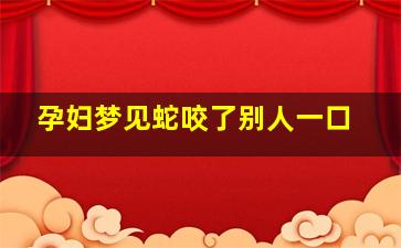 孕妇梦见蛇咬了别人一口