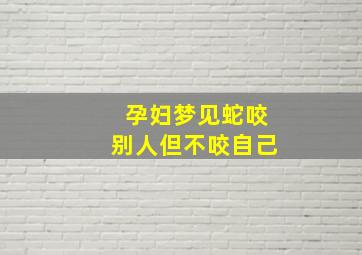 孕妇梦见蛇咬别人但不咬自己