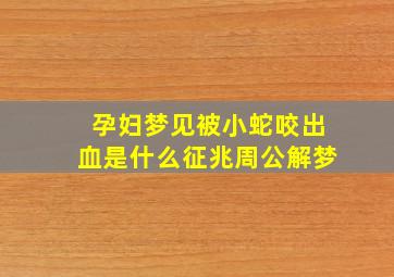 孕妇梦见被小蛇咬出血是什么征兆周公解梦