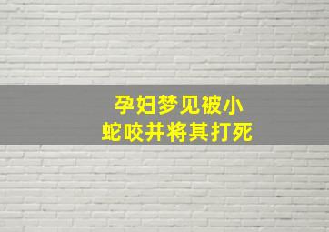 孕妇梦见被小蛇咬并将其打死