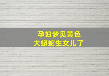 孕妇梦见黄色大蟒蛇生女儿了