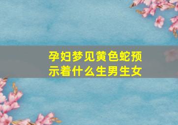 孕妇梦见黄色蛇预示着什么生男生女