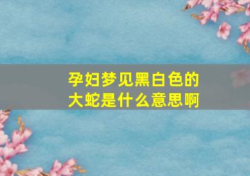 孕妇梦见黑白色的大蛇是什么意思啊