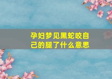 孕妇梦见黑蛇咬自己的腿了什么意思