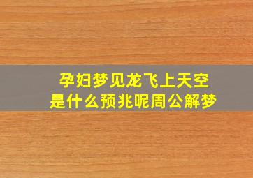 孕妇梦见龙飞上天空是什么预兆呢周公解梦