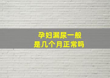 孕妇漏尿一般是几个月正常吗