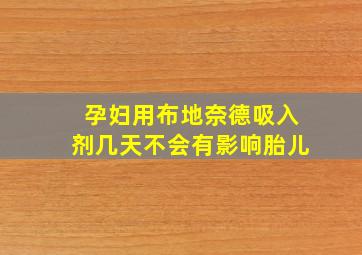 孕妇用布地奈德吸入剂几天不会有影响胎儿