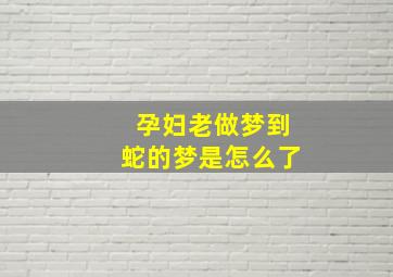 孕妇老做梦到蛇的梦是怎么了