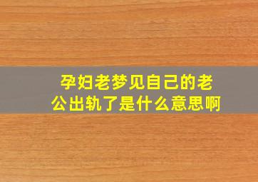 孕妇老梦见自己的老公出轨了是什么意思啊