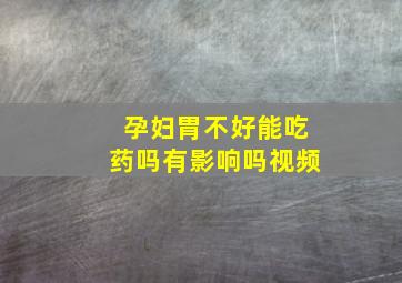 孕妇胃不好能吃药吗有影响吗视频