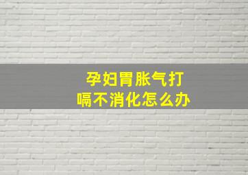 孕妇胃胀气打嗝不消化怎么办