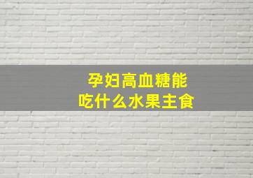 孕妇高血糖能吃什么水果主食