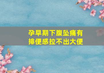 孕早期下腹坠痛有排便感拉不出大便