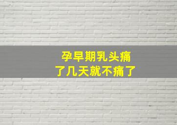 孕早期乳头痛了几天就不痛了